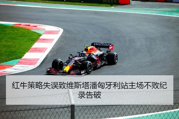 红牛策略失误致维斯塔潘匈牙利站主场不败纪录告破