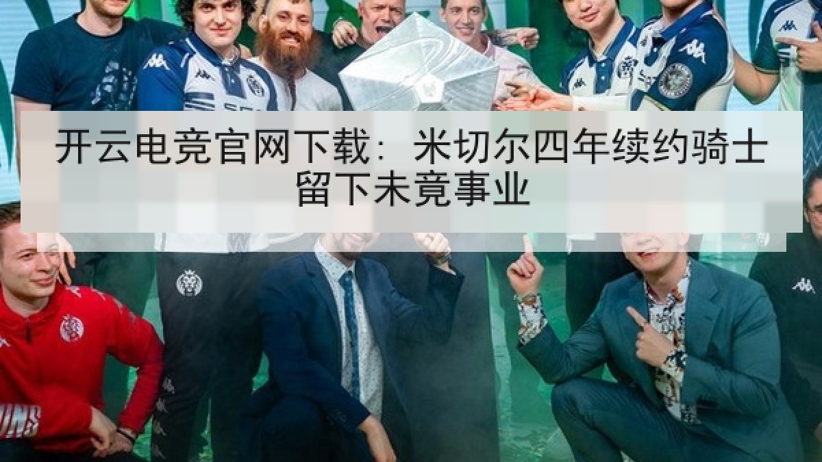 开云电竞官网下载: 米切尔四年续约骑士留下未竟事业