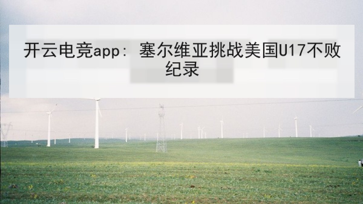开云电竞app: 塞尔维亚挑战美国U17不败纪录 开云电竞app: 塞尔维亚挑战美国U17不败纪录