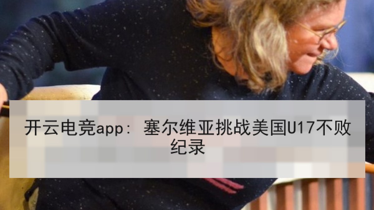 开云电竞app: 塞尔维亚挑战美国U17不败纪录