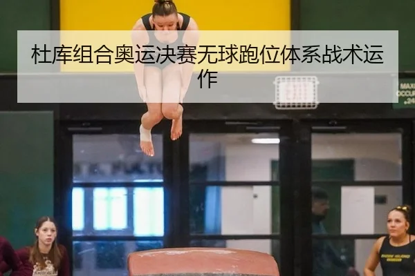 杜库组合奥运决赛无球跑位体系战术运作