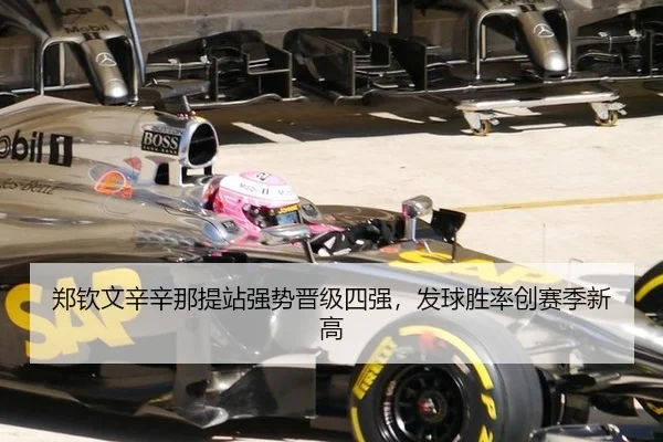 郑钦文辛辛那提站强势晋级四强，发球胜率创赛季新高
