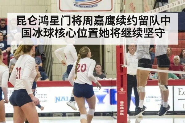 昆仑鸿星门将周嘉鹰续约留队中国冰球核心位置她将继续坚守