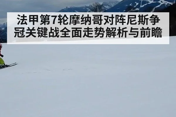 法甲第7轮摩纳哥对阵尼斯争冠关键战全面走势解析与前瞻